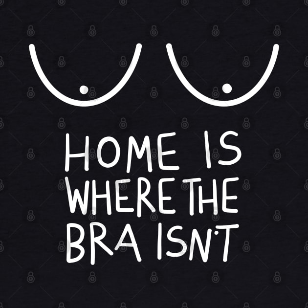 Home Is Where The Bra Isn’t (Funny Design for Women) by acatalepsys 